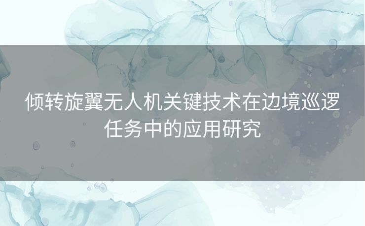 倾转旋翼无人机关键技术在边境巡逻任务中的应用研究