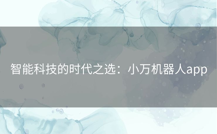 智能科技的时代之选：小万机器人app