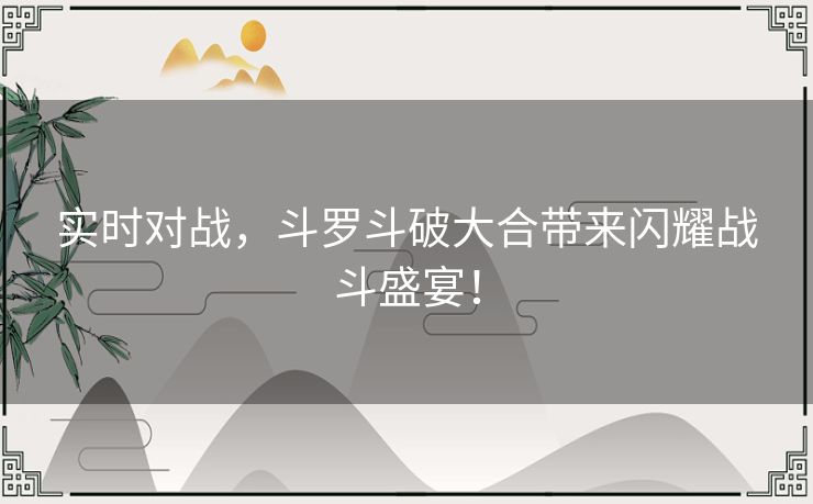 实时对战，斗罗斗破大合带来闪耀战斗盛宴！