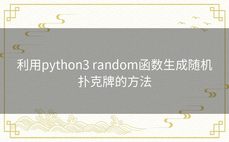 利用python3 random函数生成随机扑克牌的方法