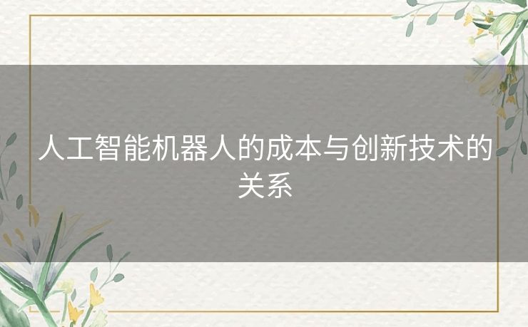 人工智能机器人的成本与创新技术的关系