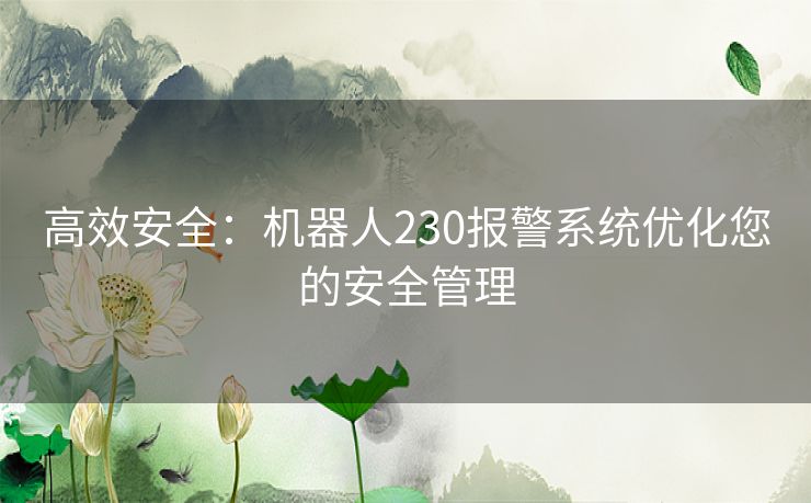 高效安全：机器人230报警系统优化您的安全管理