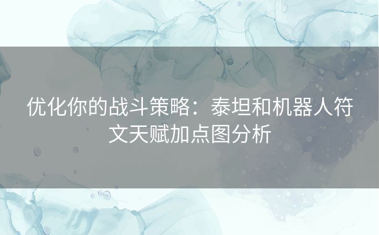 优化你的战斗策略：泰坦和机器人符文天赋加点图分析