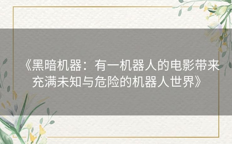 《黑暗机器：有一机器人的电影带来充满未知与危险的机器人世界》