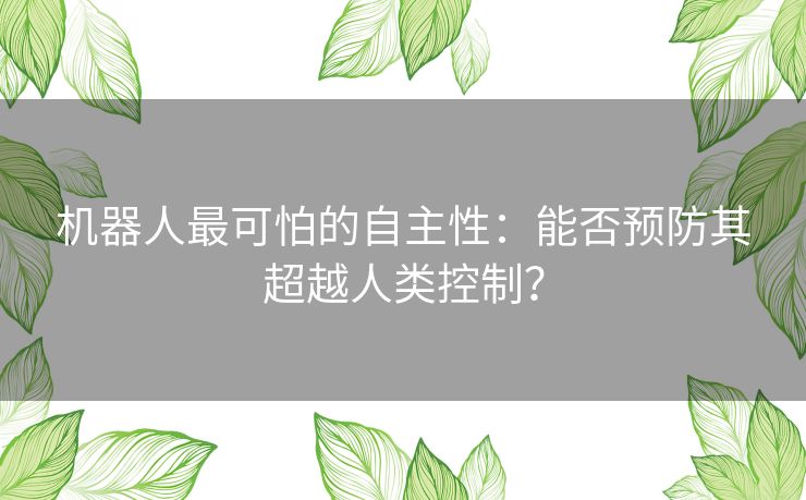 机器人最可怕的自主性：能否预防其超越人类控制？