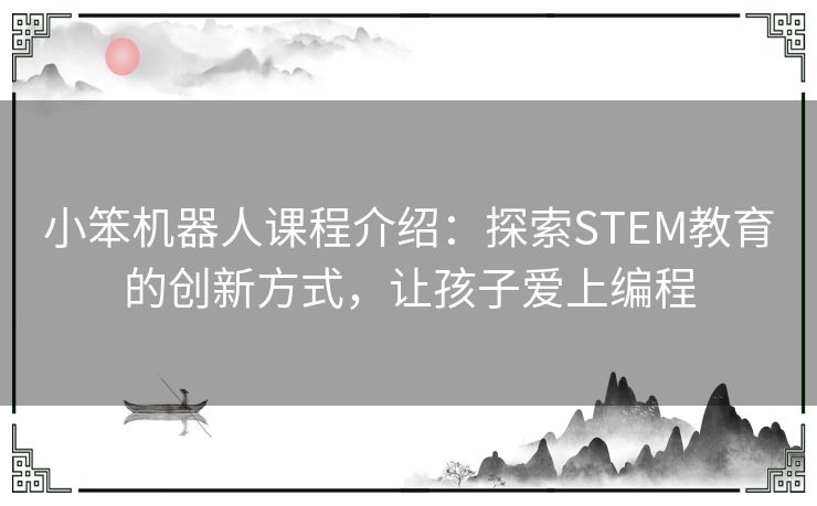 小笨机器人课程介绍：探索STEM教育的创新方式，让孩子爱上编程