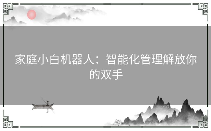 家庭小白机器人：智能化管理解放你的双手