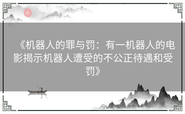 《机器人的罪与罚：有一机器人的电影揭示机器人遭受的不公正待遇和受罚》