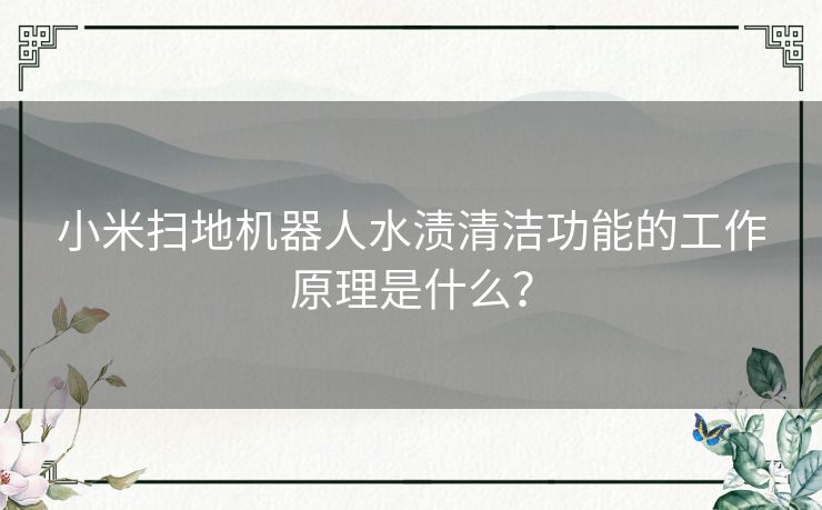 小米扫地机器人水渍清洁功能的工作原理是什么？