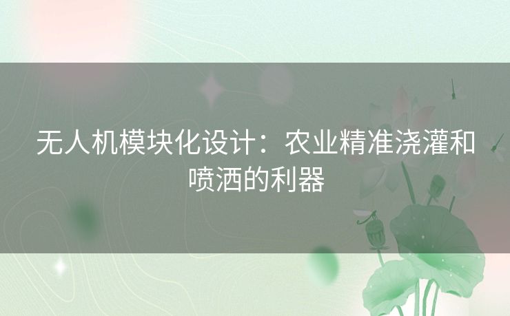 无人机模块化设计：农业精准浇灌和喷洒的利器