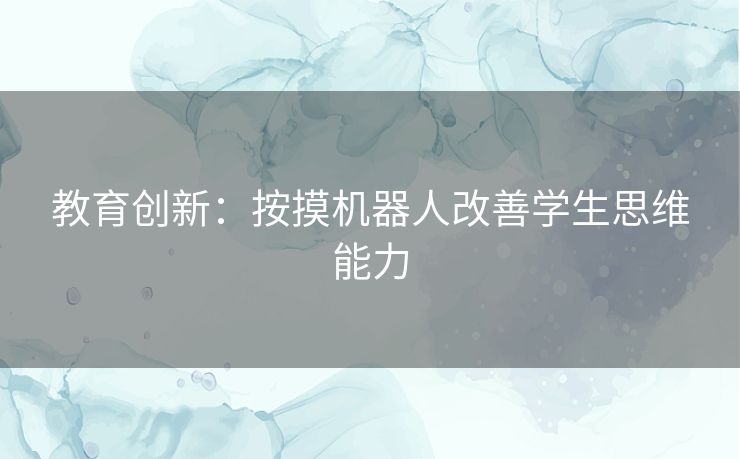 教育创新：按摸机器人改善学生思维能力