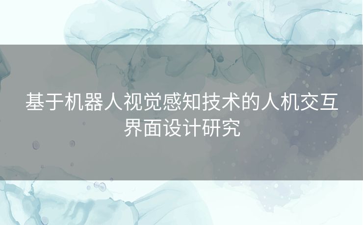 基于机器人视觉感知技术的人机交互界面设计研究