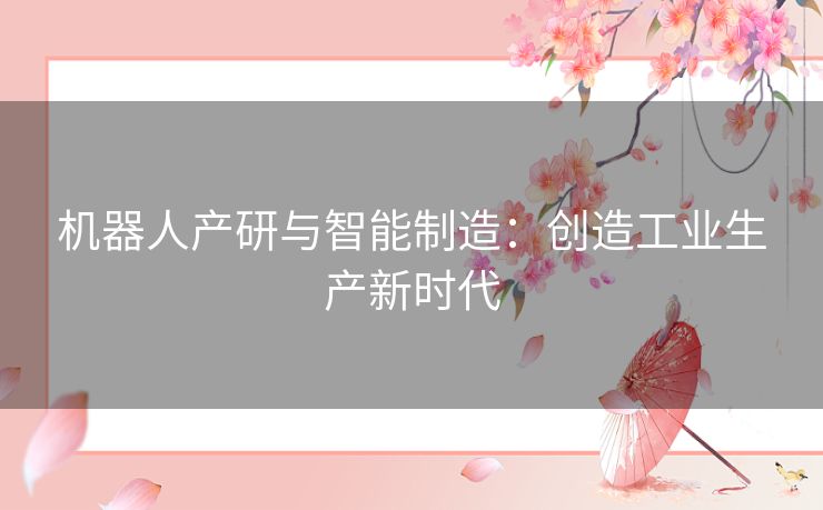 机器人产研与智能制造：创造工业生产新时代