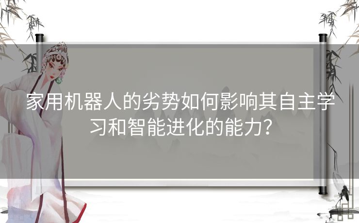 家用机器人的劣势如何影响其自主学习和智能进化的能力？