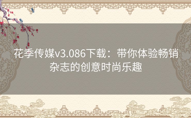 花季传媒v3.086下载：带你体验畅销杂志的创意时尚乐趣