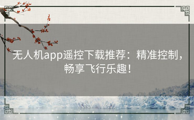 无人机app遥控下载推荐：精准控制，畅享飞行乐趣！