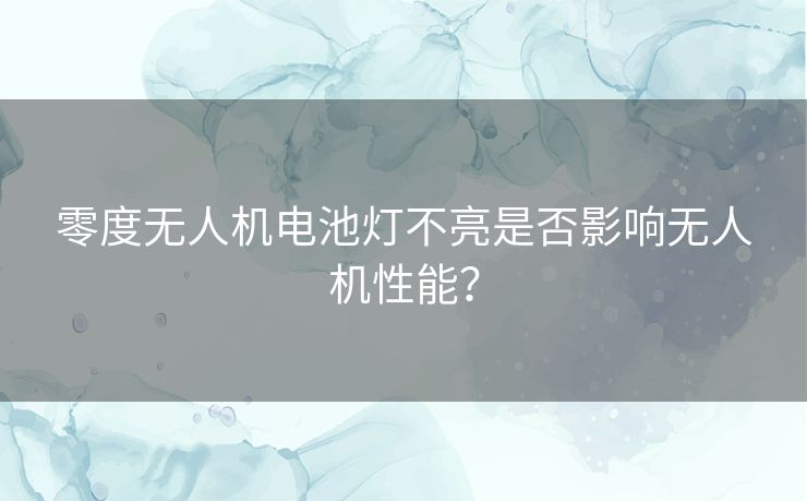 零度无人机电池灯不亮是否影响无人机性能？