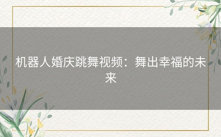 机器人婚庆跳舞视频：舞出幸福的未来