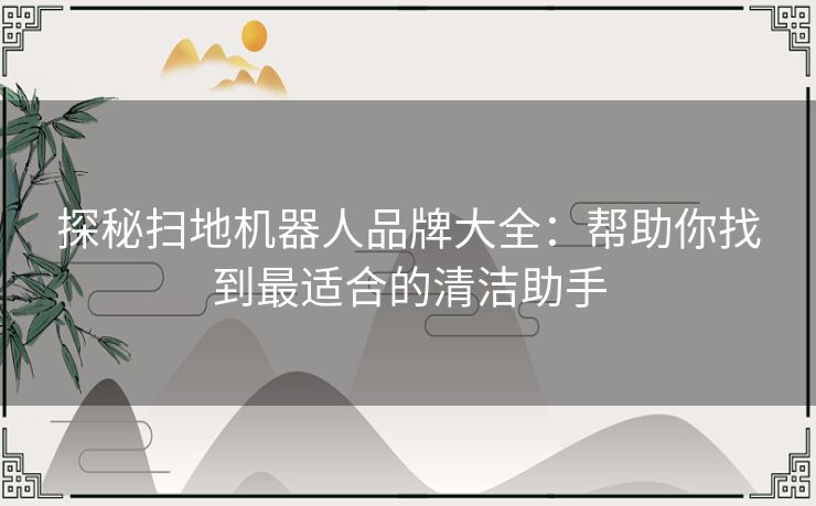 探秘扫地机器人品牌大全：帮助你找到最适合的清洁助手