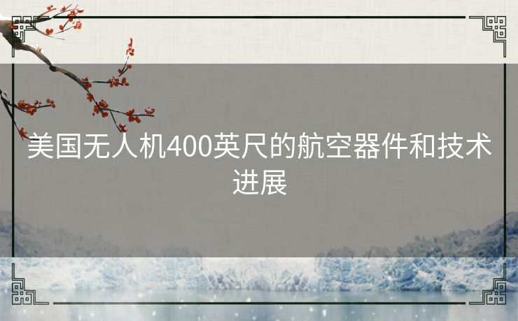 美国无人机400英尺的航空器件和技术进展