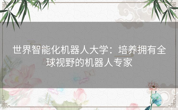 世界智能化机器人大学：培养拥有全球视野的机器人专家