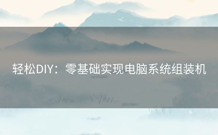 轻松DIY：零基础实现电脑系统组装机