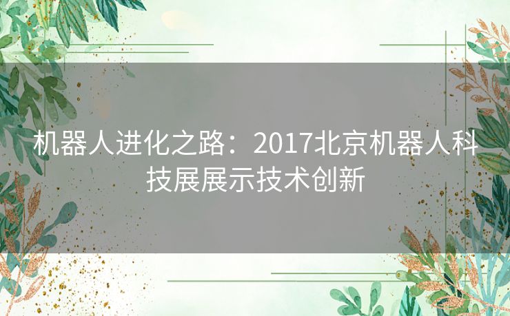 机器人进化之路：2017北京机器人科技展展示技术创新