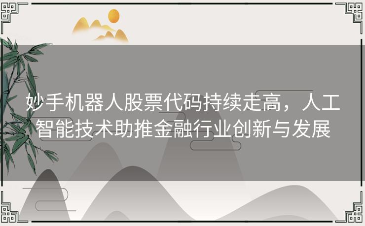 妙手机器人股票代码持续走高，人工智能技术助推金融行业创新与发展