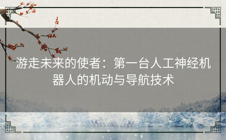 游走未来的使者：第一台人工神经机器人的机动与导航技术