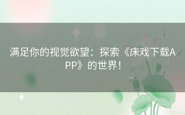 满足你的视觉欲望：探索《床戏下载APP》的世界！