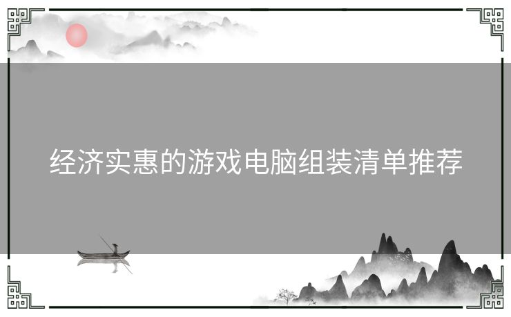 经济实惠的游戏电脑组装清单推荐