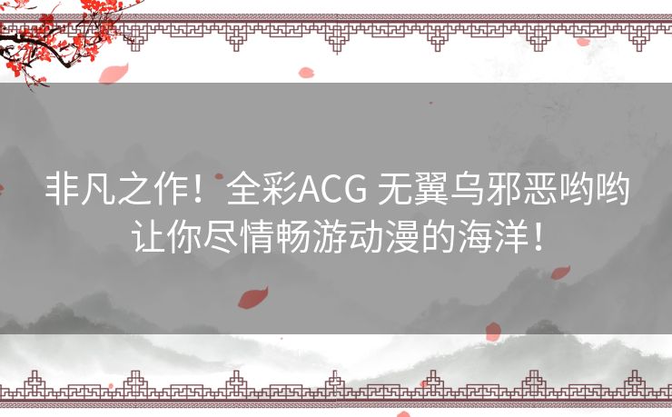 非凡之作！全彩ACG 无翼乌邪恶哟哟让你尽情畅游动漫的海洋！