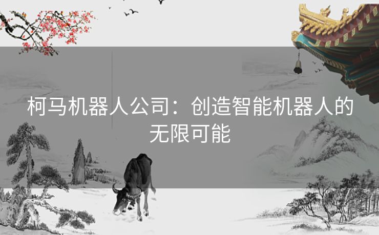 柯马机器人公司：创造智能机器人的无限可能