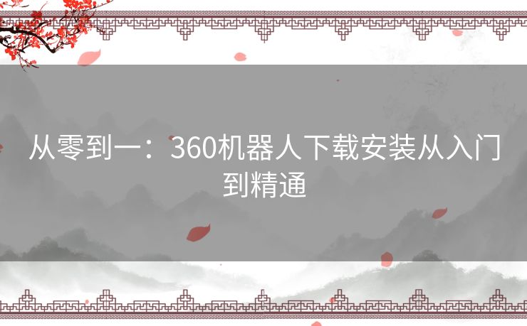 从零到一：360机器人下载安装从入门到精通