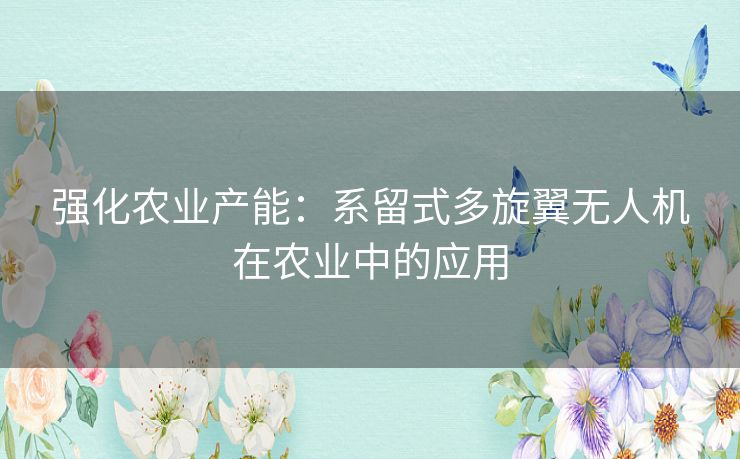 强化农业产能：系留式多旋翼无人机在农业中的应用