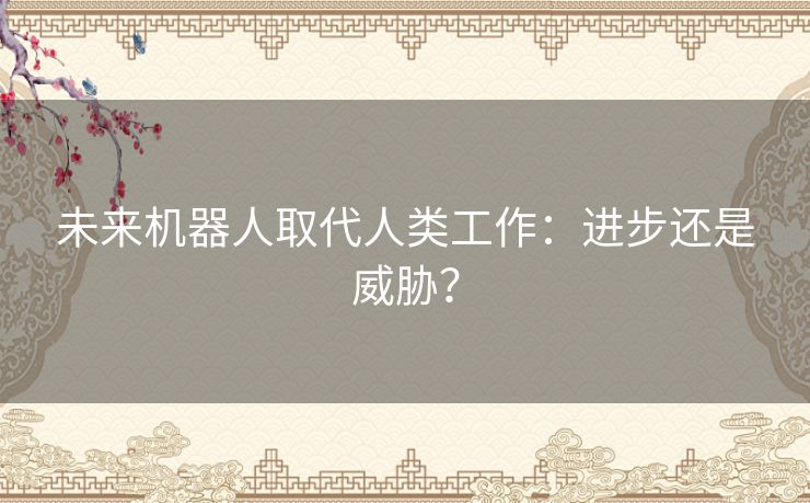 未来机器人取代人类工作：进步还是威胁？