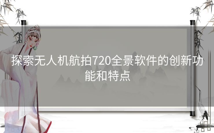 探索无人机航拍720全景软件的创新功能和特点