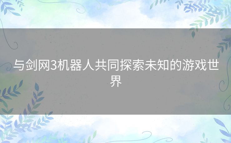 与剑网3机器人共同探索未知的游戏世界