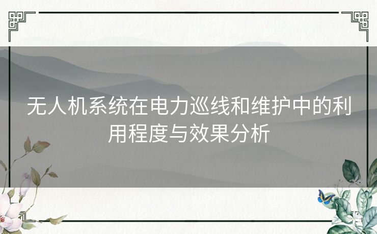 无人机系统在电力巡线和维护中的利用程度与效果分析