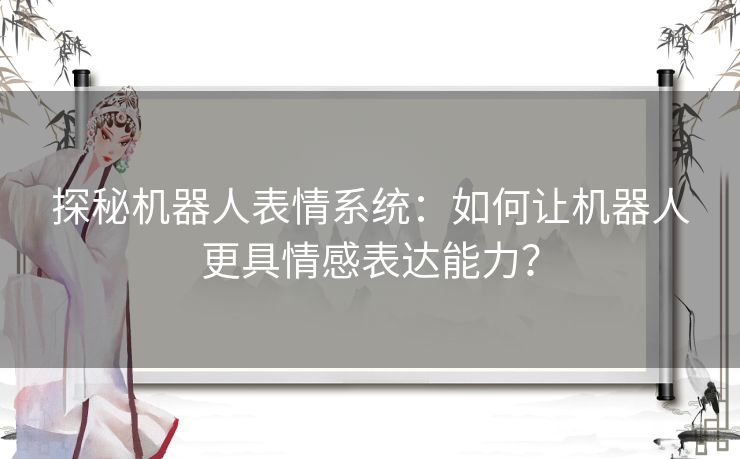 探秘机器人表情系统：如何让机器人更具情感表达能力？