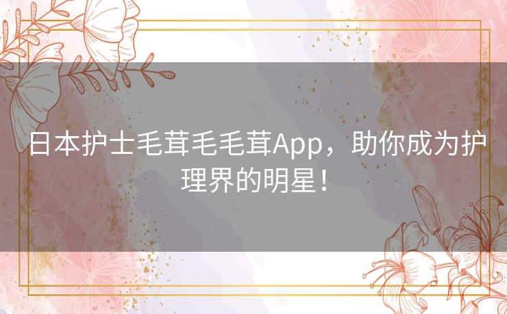 日本护士毛茸毛毛茸App，助你成为护理界的明星！