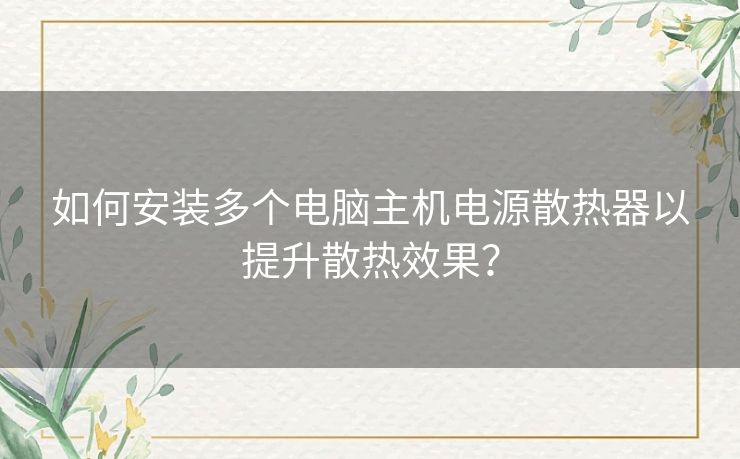 如何安装多个电脑主机电源散热器以提升散热效果？