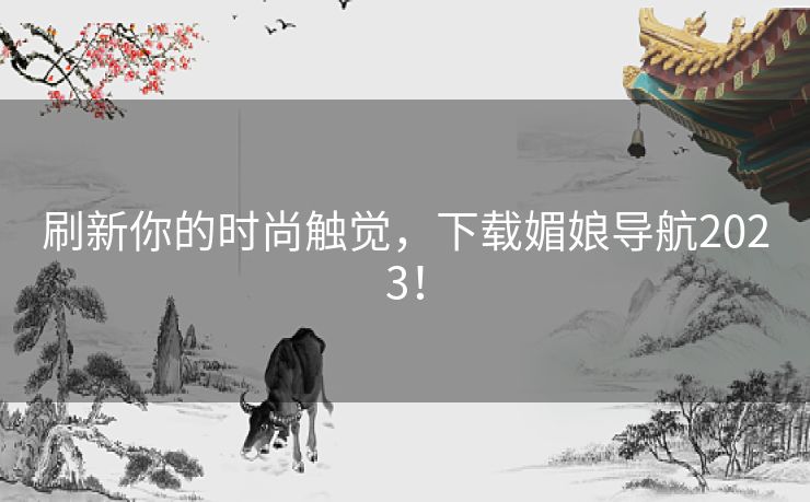 刷新你的时尚触觉，下载媚娘导航2023！