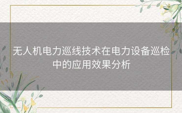 无人机电力巡线技术在电力设备巡检中的应用效果分析