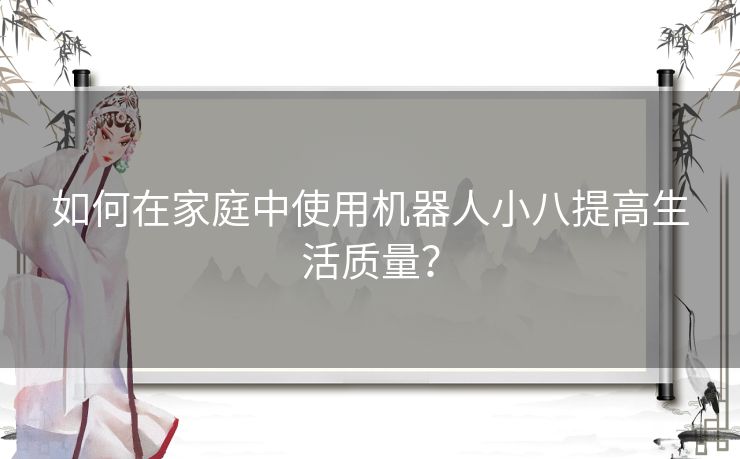 如何在家庭中使用机器人小八提高生活质量？