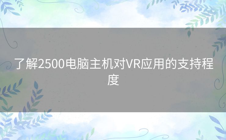 了解2500电脑主机对VR应用的支持程度