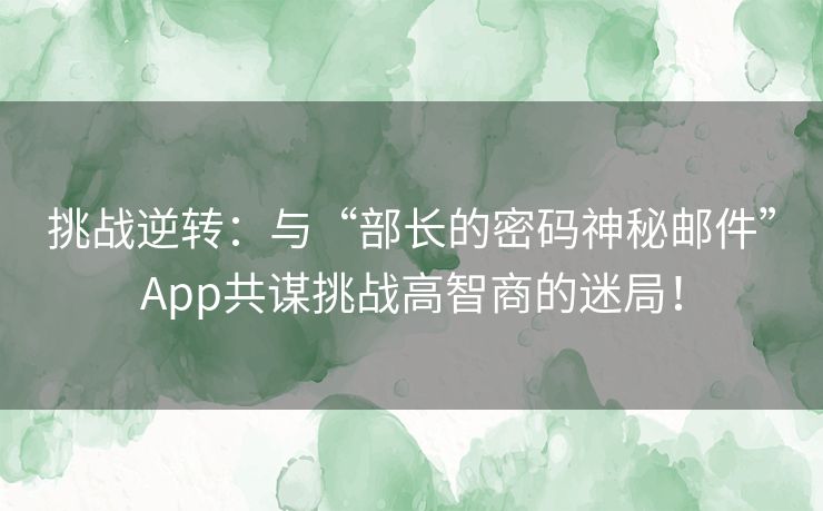 挑战逆转：与“部长的密码神秘邮件”App共谋挑战高智商的迷局！