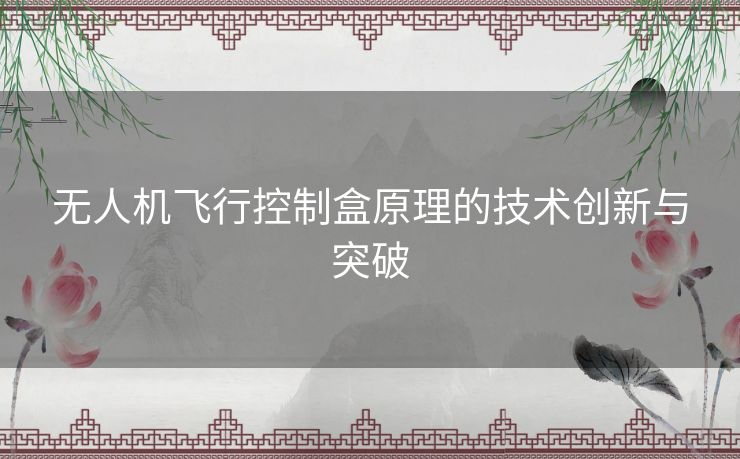 无人机飞行控制盒原理的技术创新与突破