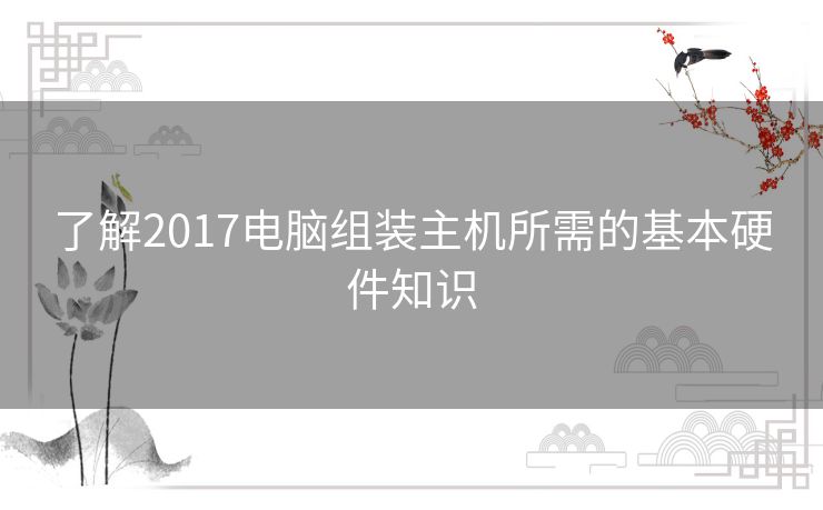 了解2017电脑组装主机所需的基本硬件知识