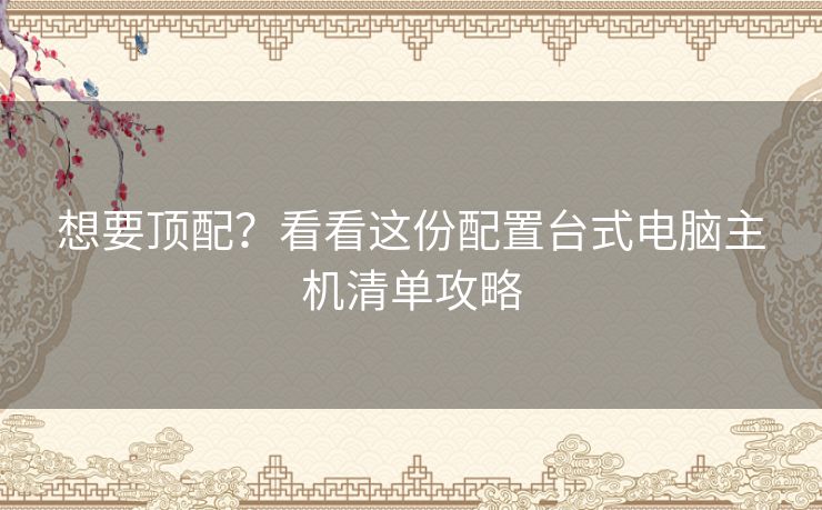 想要顶配？看看这份配置台式电脑主机清单攻略